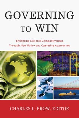 Governing to Win: Enhancing National Competitiveness Through New Policy and Operating Approaches - Prow, Charles L