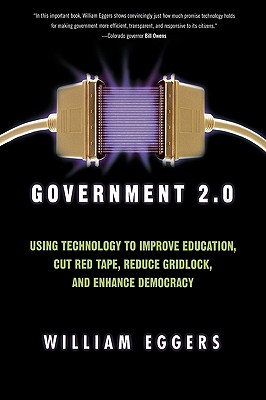 Government 2.0: Using Technology to Improve Education, Cut Red Tape, Reduce Gridlock, and Enhance Democracy - Eggers, William D