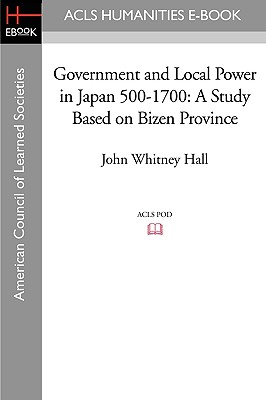 Government and Local Power in Japan 500-1700: A Study Based on Bizen Province - Hall, John Whitney