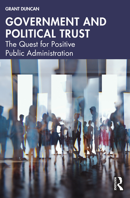 Government and Political Trust: The Quest for Positive Public Administration - Duncan, Grant