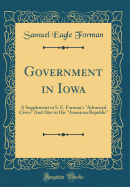 Government in Iowa: A Supplement to S. E. Forman's Advanced Civics and Also to His American Republic (Classic Reprint)