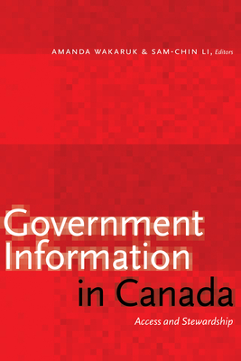 Government Information in Canada: Access and Stewardship - Wakaruk, Amanda (Editor), and Li, Sam-Chin (Editor), and Campbell, Graeme John (Contributions by)