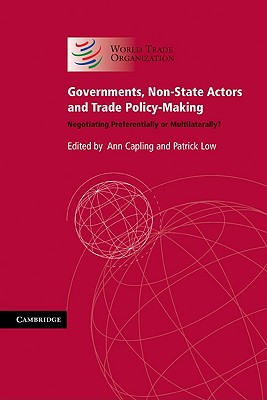 Governments, Non-State Actors and Trade Policy-Making: Negotiating Preferentially or Multilaterally? - Capling, Ann (Editor), and Low, Patrick (Editor)