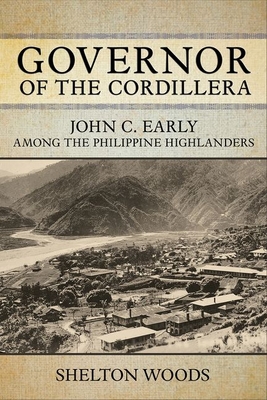 Governor of the Cordillera: John C. Early Among the Philippine Highlanders - Woods, Shelton