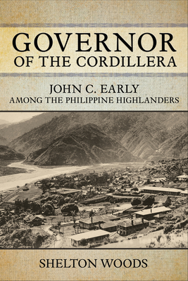 Governor of the Cordillera: John C. Early Among the Philippine Highlanders - Woods, Shelton