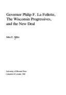 Governor Philip F. La Follette, the Wisconsin Progressives, and the New Deal - Miller, John