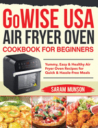 GoWISE USA Air Fryer Oven Cookbook for Beginners: Yummy, Easy & Healthy Air Fryer Oven Recipes for Quick & Hassle-Free Meals