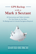 GPS Backup with a Mark 3 Sextant: All Instructions and Tables Included; For Any Ocean, on Any Date; No Background in Celestial Navigation Required.