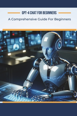 GPT-4 Chat for Beginners: A Comprehensive Guide For Beginners - Garvey, Alan