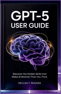 GPT-5 User Guide: Discover the Hidden Skills That Make AI Smarter Than You Think
