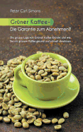 Gr?ner Kaffee - Die Garantie zum Abnehmen?: Die grosse L?ge vom gr?nen Kaffee-Extrakt und wie Sie mit gr?nem Kaffee gesund und schnell abnehmen.