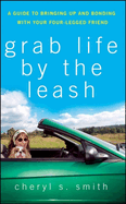 Grab Life by the Leash: A Guide to Bringing Up and Bonding with Your Four-Legged Friend
