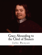 Grace Abounding to the Chief of Sinners: In a Faithful Account of the Life and Death of John Bunyan