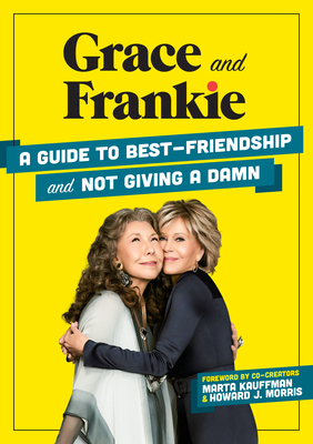 Grace and Frankie: A Guide to Best-Friendship and Not Giving a Damn - Sandoz-Voyer, Emilie, and Kauffman, Marta (Foreword by), and Morris, Howard J (Foreword by)