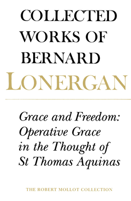 Grace and Freedom: Operative Grace in the Thought of St.Thomas Aquinas, Volume 1 - Lonergan, Bernard, and Crowe S J, Frederick (Editor), and Doran S J, Robert (Editor)