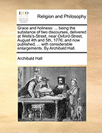 Grace and Holiness: ... Being the Substance of Two Discourses, Delivered at Wells's-Street, Near Oxford-Street, August 4th and 5th, 1776