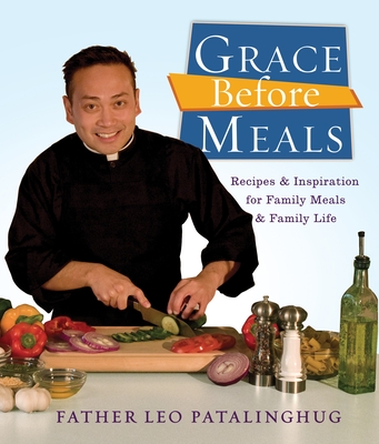 Grace Before Meals: Recipes and Inspiration for Family Meals and Family Life: A Cookbook - Patalinghug, Leo, Father