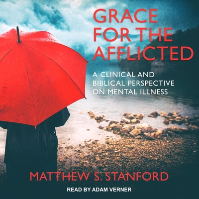 Grace for the Afflicted: A Clinical and Biblical Perspective on Mental Illness - Stanford, Matthew S, and Verner, Adam (Read by)