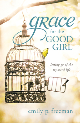 Grace for the Good Girl - Freeman, Emily P (Preface by)