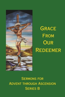 Grace From Our Redeemer: Sermons for Advent through Ascension, Series B - Peters, David George