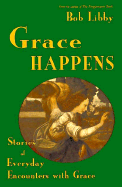 Grace Happens: Stories of Everyday Encounters with Grace - Libby, Bob