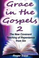 Grace in the Gospels 2: The New Covenant Teaching of Repentance from Sin