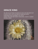 Grace King: Or, Recollections of Events in the Life and Death of a Pious Youth: With Extracts from Her Diary. Published for the Benefit of Youth