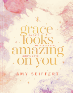 Grace Looks Amazing on You: 100 Days of Reflecting God's Love