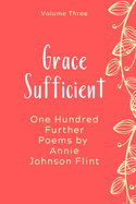 Grace Sufficient - One Hundred Further Poems by Annie Johnson Flint