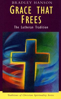 Grace That Frees: The Lutheran Tradition - Hanson, Bradley, and Sheldrake, Philip, Professor (Editor)