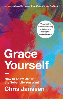 Grace Yourself: How to Show Up for the Sober Life You Want - Janssen, Chris