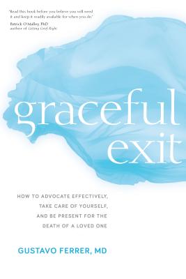 Graceful Exit: How to Advocate Effectively, Take Care of Yourself, and Be Present for the Death of a Loved One - Ferrer, Gustavo