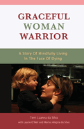 Graceful Woman Warrior: A Story of Mindfully Living in the Face of Dying Volume 1