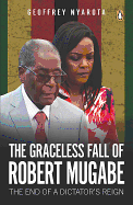 Graceless Fall of Robert Mugabe,  The: The End of a Dictator's Reign