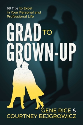 Grad to Grown-Up: 68 Tips to Excel in Your Personal and Professional Life - Rice, Gene, and Bejgrowicz, Courtney