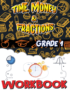 Grade 1 Time, Money and Fractions Workbook: Easy and Fun Money Math Activities, Adding Money, Telling Time, and More, Build the Best Possible Foundation for Your Child
