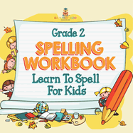 Grade 2 Spelling Workbook: Learn To Spell For Kids (Spelling And Vocabulary)