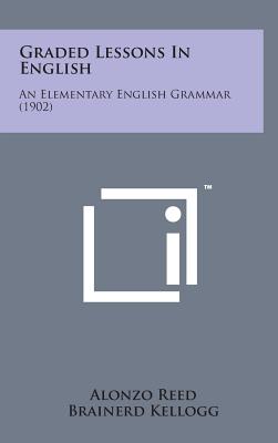 Graded Lessons in English: An Elementary English Grammar (1902) - Reed, Alonzo, and Kellogg, Brainerd