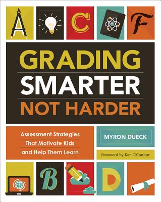 Grading Smarter, Not Harder: Assessment Strategies That Motivate Kids and Help Them Learn - Dueck, Myron