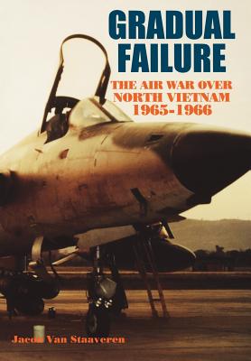 Gradual Failure: The Air War over North Vietnam, 1965-1966 - Van Staaveren, Jacob, and Hallion, Richard P (Foreword by), and Air Force History and Museums Program