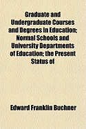 Graduate and Undergraduate Courses and Degrees in Education; Normal Schools and University Departments of Education; The Present Status of