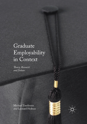 Graduate Employability in Context: Theory, Research and Debate - Tomlinson, Michael (Editor), and Holmes, Leonard (Editor)