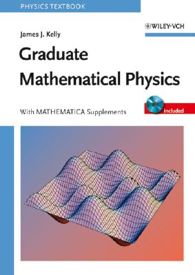Graduate Mathematical Physics, with Mathematica Supplements - Kelly, James J