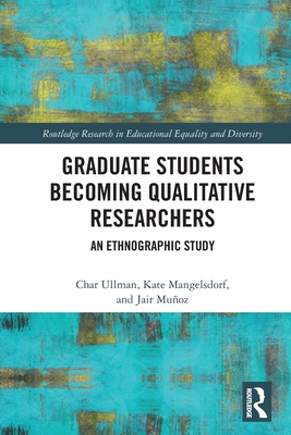 Graduate Students Becoming Qualitative Researchers: An Ethnographic Study - Ullman, Char, and Mangelsdorf, Kate, and Muoz, Jair