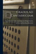 Gradus Ad Cantabrigiam: Or, a Dictionary of Terms, Academical and Colloquial, Or Cant, Which Are Used at the University of Cambridge, With a Variety of Curious and Entertaining Illustrations