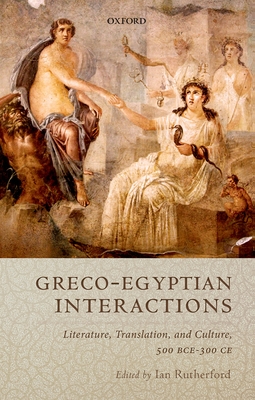 Graeco-Egyptian Interactions: Literature, Translation, and Culture, 500 BC-AD 300 - Rutherford, Ian (Editor)