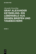 Graf Alexander Keyserling. Ein Lebensbild aus seinen Briefen und Tagebchern, Band 2, Graf Alexander Keyserling. Ein Lebensbild aus seinen Briefen und Tagebchern Band 2