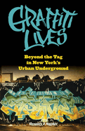 Graffiti Lives: Beyond the Tag in New Yorkas Urban Underground