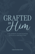 Grafted In Him: A Blueprint to Encounter Jesus in a Tangible Way