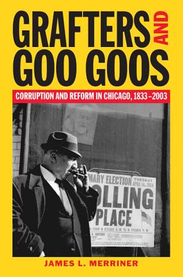 Grafters and Goo Goos: Corruption and Reform in Chicago, 1833-2003 - Merriner, James L, Ma